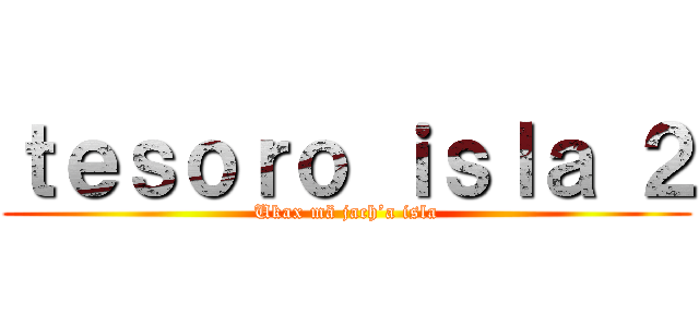 ｔｅｓｏｒｏ ｉｓｌａ ２ (Ukax mä jach’a isla)