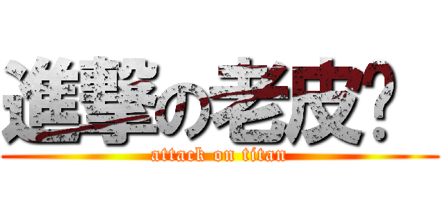 進撃の老皮♡  (attack on titan)