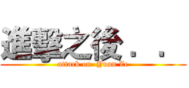 進擊之後 ．． (attack on  Yuan Ze)