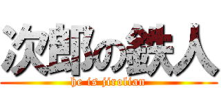 次郎の鉄人 (he is jirolian)