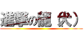 進撃の龍（犬） ()