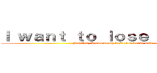 Ｉ ｗａｎｔ ｔｏ ｌｏｓｅ ｗｅｉｇｈｔ (For that, I will do my best at training now)