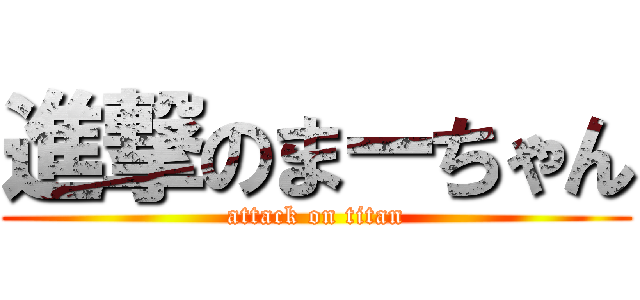 進撃のまーちゃん (attack on titan)