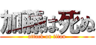 加藤は死ぬ (attack on titan)