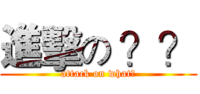 進擊の ？？ (attack on what?)