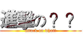 進擊の ？？ (attack on what?)