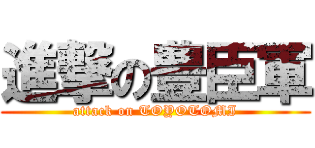 進撃の豊臣軍 (attack on TOYOTOMI)