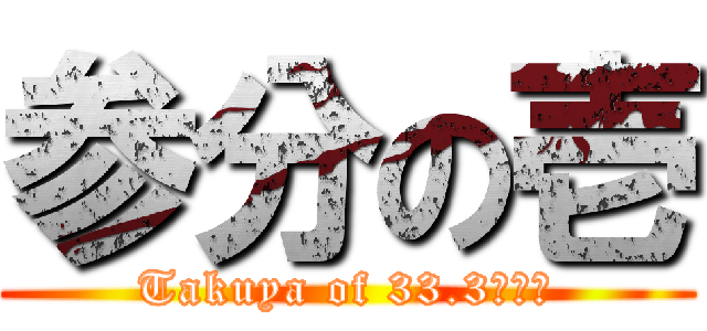 参分の壱 (Takuya of 33.3・・・)