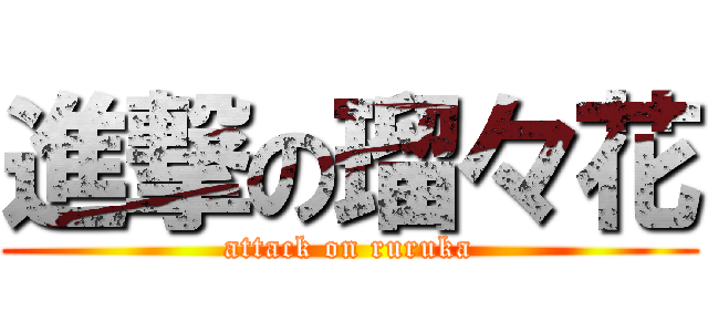 進撃の瑠々花 (attack on ruruka)