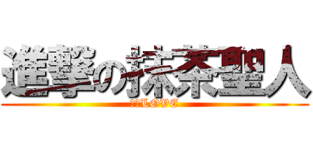 進撃の抹茶聖人 (抹茶LOVE)