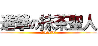 進撃の抹茶聖人 (抹茶LOVE)