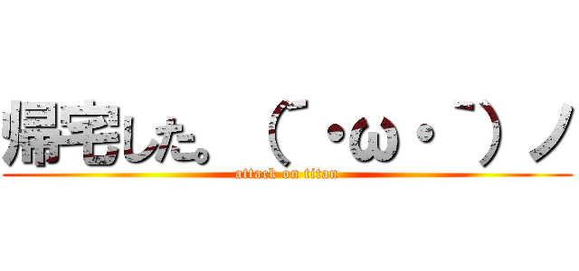 帰宅した。（´・ω・｀）ノ (attack on titan)