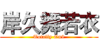 岸久舞若衣 (Totally On9)