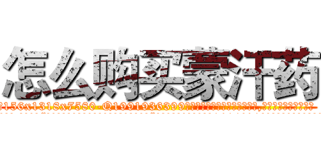 怎么购买蒙汗药 (怎么购买蒙汗药【电.话156x1318x7580-Q1991936399鑫宏药业】我们做的是长期生意,靠的是老客户长期支持
参考消息网2月20日报道 韩媒称，“剩女多、离婚率高的城市，房价一定会上涨。”这是中国经济学家金岩石2016年12月参加在上海举行的房地产相关论坛时说的话。
)
