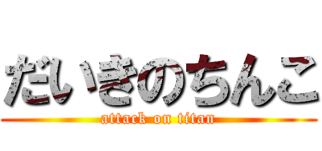 だいきのちんこ (attack on titan)
