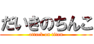 だいきのちんこ (attack on titan)