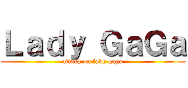 Ｌａｄｙ ＧａＧａ (attack on lady gaga)