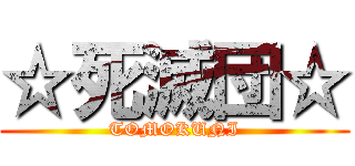 ☆死滅団☆ (TOMOKUNI)