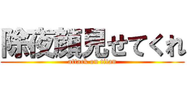 除夜顔見せてくれ (attack on titan)
