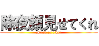 除夜顔見せてくれ (attack on titan)