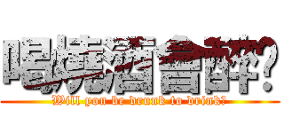 喝燒酒會醉嗎 (Will you be drunk to drink?)