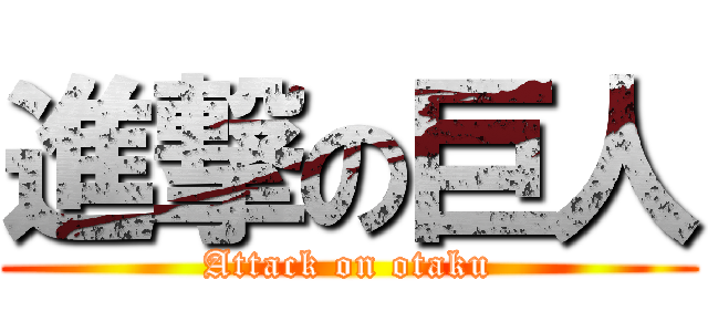 進撃の巨人 (Attack on otaku)