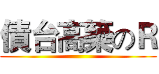 債台高築のＲ ()