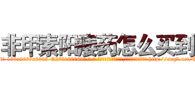 非甲素阳痿药怎么买到 (非甲素阳痿药怎么买到【电-186x2687x6963-Q278180069元-吉-药-业】我们做的是长期生意,靠的是老客户长期支持 http://sngk.net/ULzrRT
)