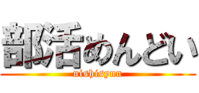部活めんどい (nishisynn)
