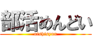 部活めんどい (nishisynn)