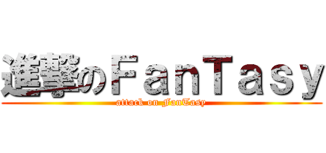 進撃のＦａｎＴａｓｙ (attack on FanTasy)