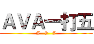 ＡＶＡ一打五 (A   V   A)