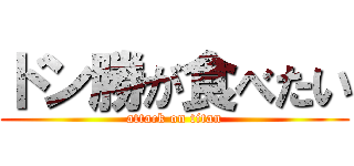 ドン勝が食べたい (attack on titan)