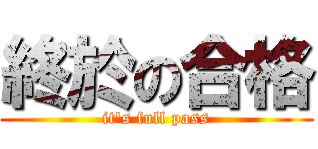 終於の合格 (it\'s full pass)