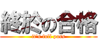 終於の合格 (it\'s full pass)