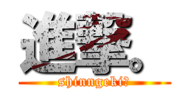 進撃。 (shinngeki。)