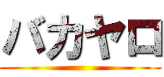 バカヤロ ()