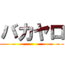 バカヤロ ()