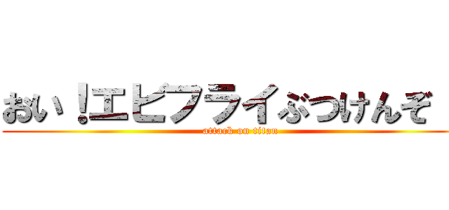 おい！エビフライぶつけんぞ！！ (attack on titan)