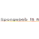 Ｓｐｏｎｇｅｂｏｂ Ｉｓ ｎｏｔ ｏｋ (Spongebob Squarepants)