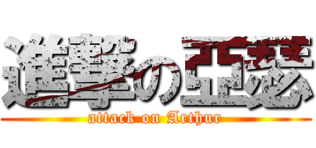 進撃の亞瑟 (attack on Arthur)