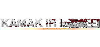 ＫＡＭＡＫＩＲＩの遊戯王動画 (produce by KAMAKIRI)