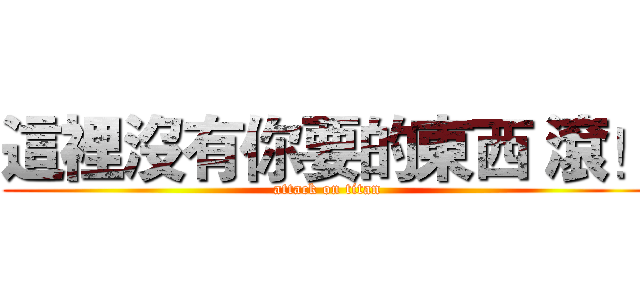 這裡沒有你要的東西 滾！ (attack on titan)