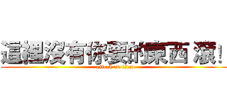 這裡沒有你要的東西 滾！ (attack on titan)