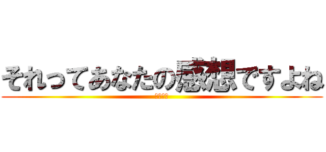 それってあなたの感想ですよね (ひろゆき)