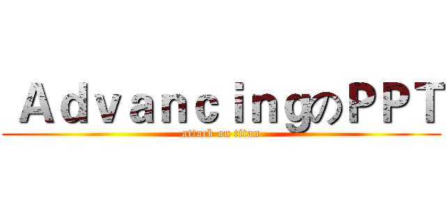  ＡｄｖａｎｃｉｎｇのＰＰＴ (attack on titan)