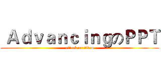  ＡｄｖａｎｃｉｎｇのＰＰＴ (attack on titan)