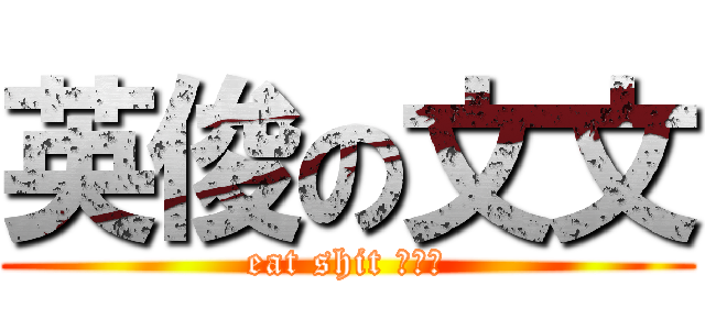 英俊の文文 (eat shit 的癡文)