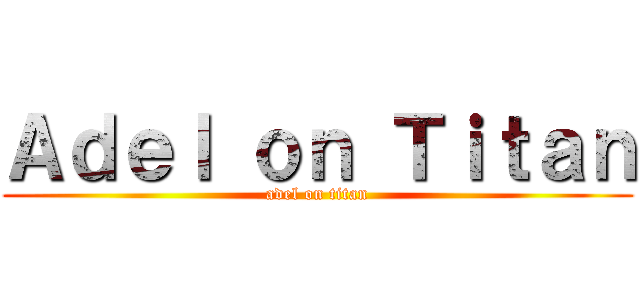 Ａｄｅｌ ｏｎ Ｔｉｔａｎ (adel on titan)