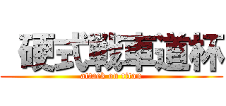  硬式戦車道杯 (attack on titan)